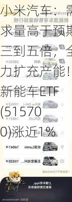 小米汽车：需求量高于预期三到五倍，全力扩充产能！新能车ETF(515700)涨近1%