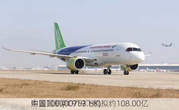 中国国航(00753.HK)拟约108.00亿
购置100架C919飞机
