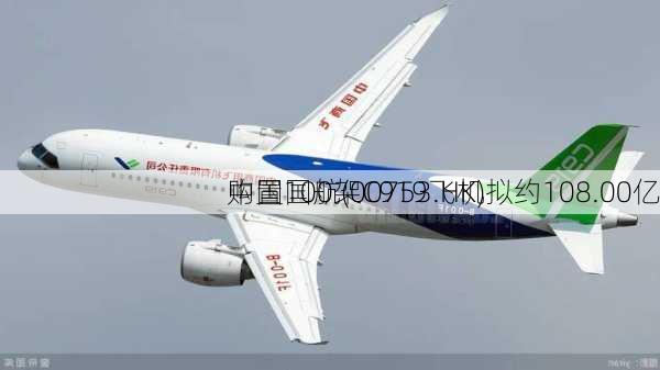中国国航(00753.HK)拟约108.00亿
购置100架C919飞机