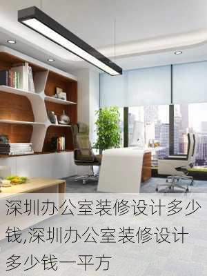 深圳办公室装修设计多少钱,深圳办公室装修设计多少钱一平方