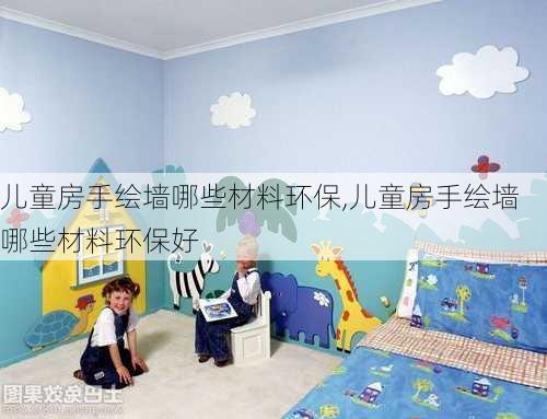 儿童房手绘墙哪些材料环保,儿童房手绘墙哪些材料环保好