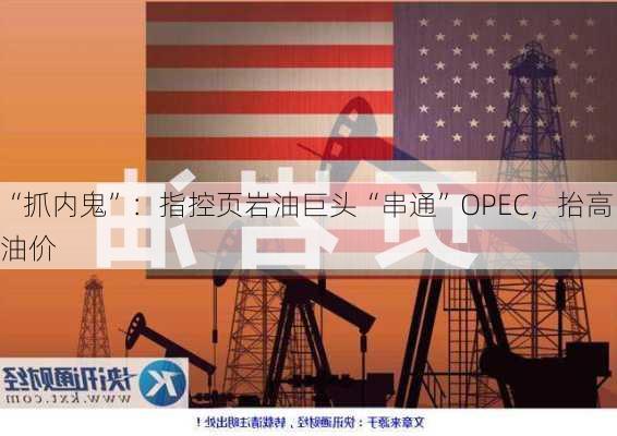
“抓内鬼”：指控页岩油巨头“串通”OPEC，抬高油价