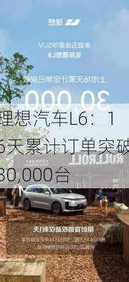 理想汽车L6：16天累计订单突破30,000台