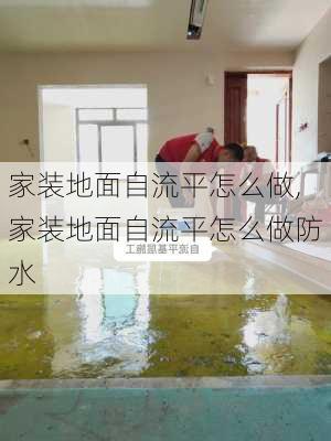 家装地面自流平怎么做,家装地面自流平怎么做防水