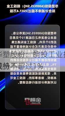 华塑股份：皖投工业拟减持不超过1%
股份