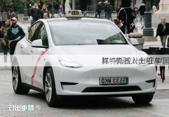 
称特斯拉计划在中国
其“机器人出租车”