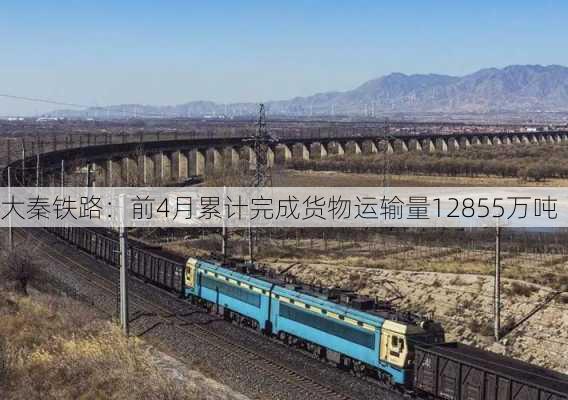 大秦铁路：前4月累计完成货物运输量12855万吨